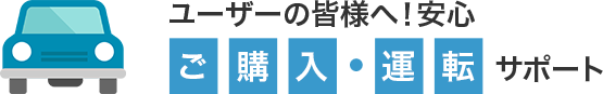 ユーザーの皆様へ！安心ご購入・運転サポート